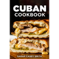 Cuban Cookbook: Traditional and Modern Cuban Cuisine to Celebrate Food, Flavors, and History - Paperback