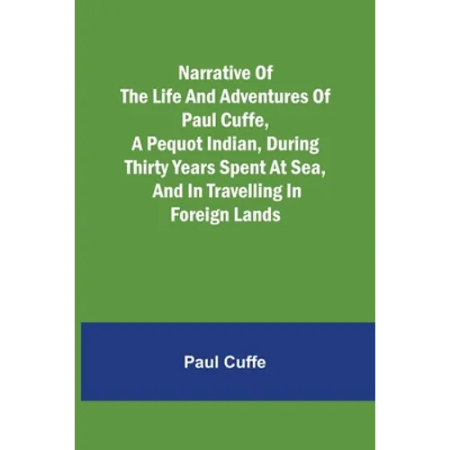 Narrative of the Life and Adventures of Paul Cuffe, a Pequot Indian, During Thirty Years Spent at Sea, and in Travelling in Foreign Lands - Paperback