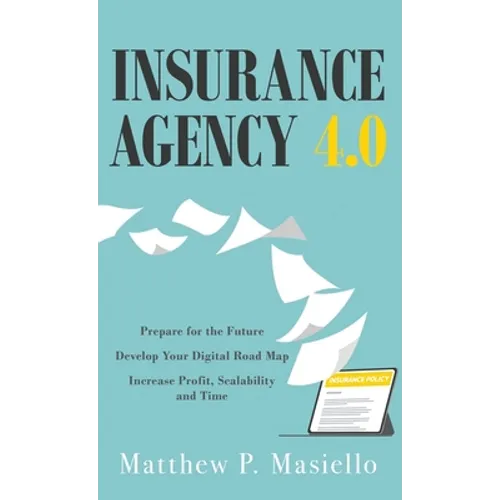 Insurance Agency 4.0: Prepare Your Agency for the Future; Develop Your Road Map for Digitization; Increase Profit, Scalability and Time - Hardcover
