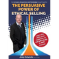 The Persuasive Power of Ethical Selling: The skills and expertise needed to sell effectively in any market - Paperback