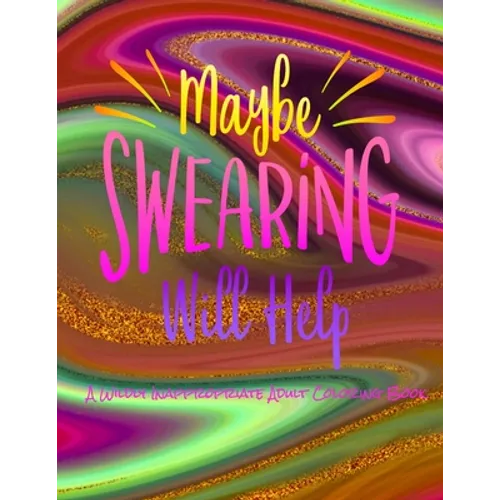 Maybe Swearing Will Help: A Wildly Inappropriate Adult Coloring Book - Paperback