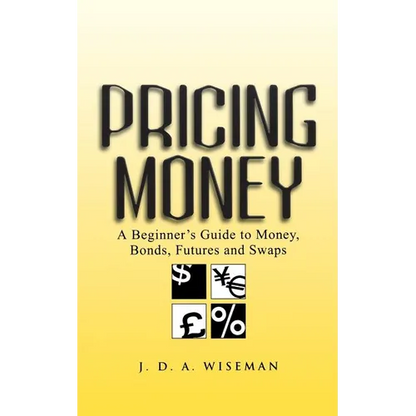 Pricing Money: A Beginner's Guide to Money, Bonds, Futures and Swaps - Paperback