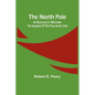 The North Pole: Its Discovery in 1909 under the auspices of the Peary Arctic Club - Paperback