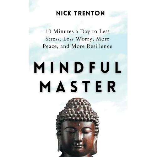 Mindful Master: 10 Minutes a Day to Less Stress, Less Worry, More Peace, and More Resilience - Paperback