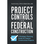 Project Controls for Federal Construction: A Strategic Planning Guide for Federal Construction Projects - Paperback