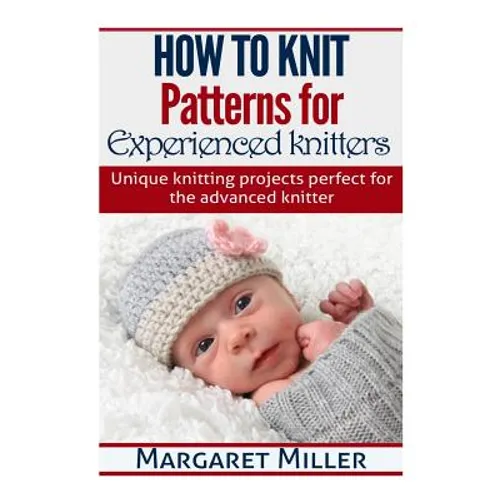 How to Knit: Patterns for Experienced Knitters: Unique Knitting Projects - Perfe - Paperback