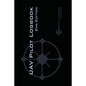 UAV PILOT LOGBOOK 2nd Edition: A Comprehensive Drone Flight Logbook for Professional and Serious Hobbyist Drone Pilots - Log Your Drone Flights Like - Paperback