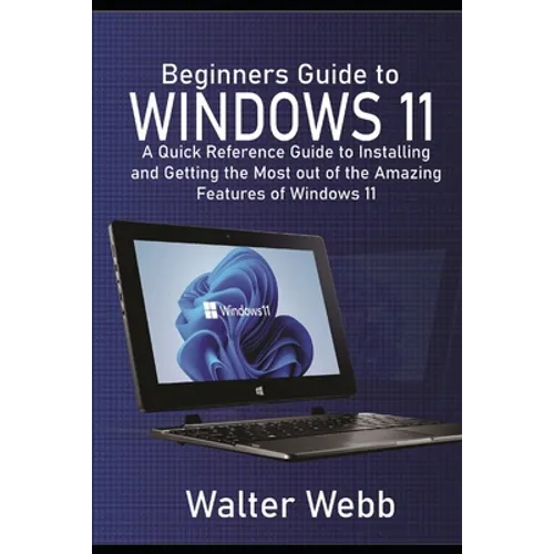 Beginners Guide to Windows 11: A Quick Reference Guide to Installing and getting the Most Out of the Amazing Features of Windows 11 - Paperback
