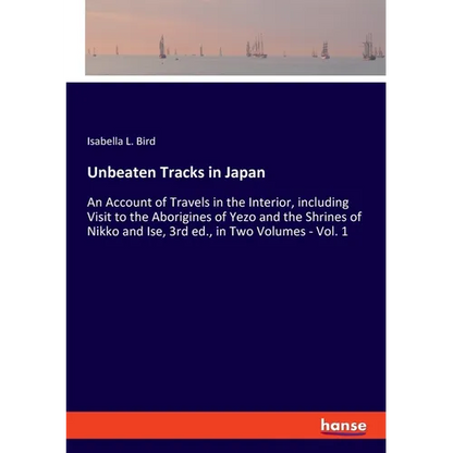 Unbeaten Tracks in Japan: An Account of Travels in the Interior, including Visit to the Aborigines of Yezo and the Shrines of Nikko and Ise, 3rd ed., - Paperback