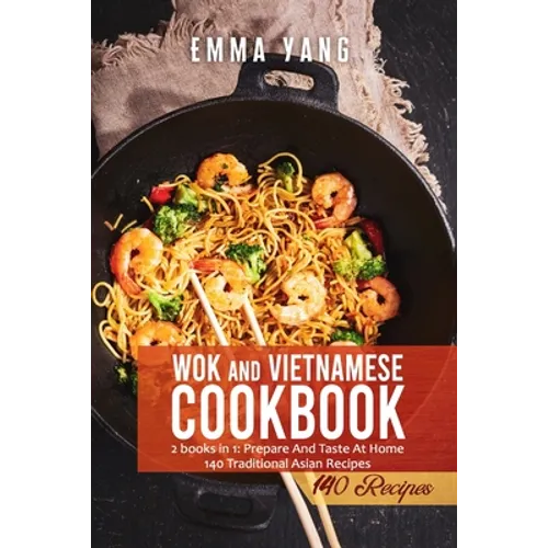 Wok And Vietnamese Cookbook: 2 books in 1: Prepare And Taste At Home 140 Traditional Asian Recipes - Paperback