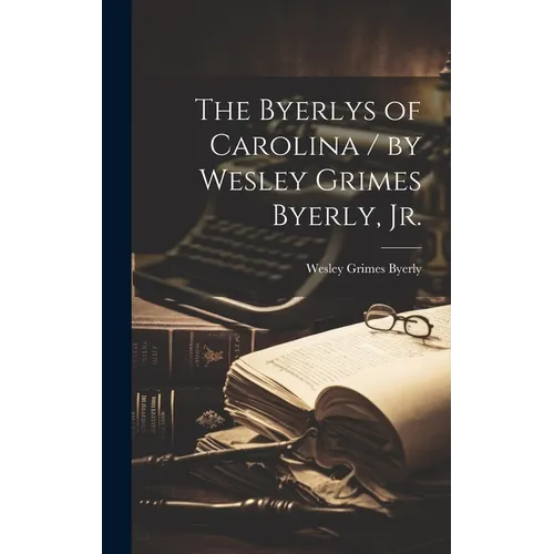 The Byerlys of Carolina / by Wesley Grimes Byerly, Jr. - Hardcover