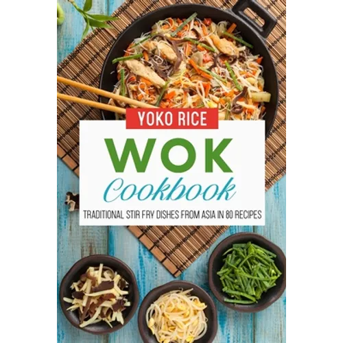 Wok Cookbook: Traditional Stir Fry Dishes From Asia In 80 Recipes - Paperback