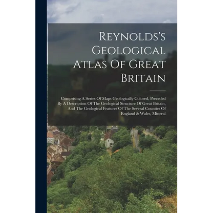 Reynolds's Geological Atlas Of Great Britain: Comprising A Series Of Maps Geologically Colored, Preceded By A Description Of The Geological Structure - Paperback