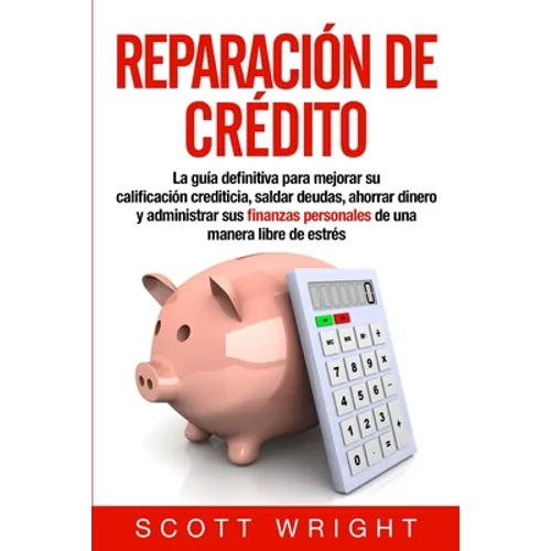 Reparación de crédito: La guía definitiva para mejorar su calificación crediticia, saldar deudas, ahorrar dinero y administrar sus finanzas p - Paperback