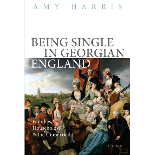 Being Single in Georgian England: Families, Households, and the Unmarried - Hardcover