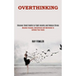 Overthinking: Become Focused, Decluttered and Motivated to Achieve Your Goals (Discover Small Habits to Fight Anxiety and Reduce Stress) - Paperback