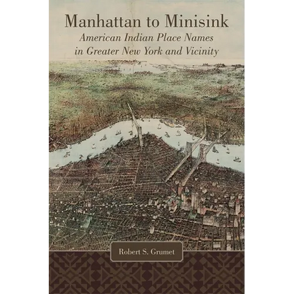Manhattan to Minisink: American Indian Place Names in Greater New York and Vicinity - Hardcover