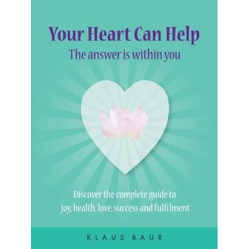 Your Heart Can Help - The Answer Is Within You: Discover the complete guide to joy, health, love, success and fulfilment - Paperback