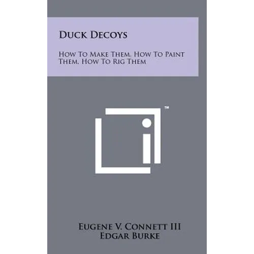 Duck Decoys: How to Make Them, How to Paint Them, How to Rig Them - Hardcover
