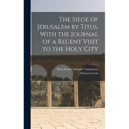 The Siege of Jerusalem by Titus, With the Journal of a Recent Visit to the Holy City - Hardcover