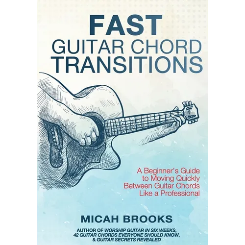 Fast Guitar Chord Transitions: A Beginner's Guide to Moving Quickly Between Guitar Chords Like a Professional - Paperback