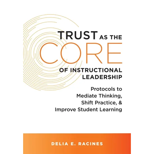 Trust as the Core of Instructional Leadership: Protocols to Mediate Thinking, Shift Practice, and Improve Student Learning (Your Go-To Resource for Po - Paperback