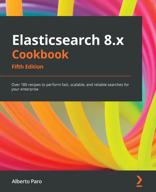 Elasticsearch 8.x Cookbook - Fifth Edition: Over 180 recipes to perform fast, scalable, and reliable searches for your enterprise - Paperback