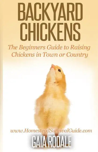 Backyard Chickens: The Beginner's Guide to Raising Chickens in Town or Country - Paperback