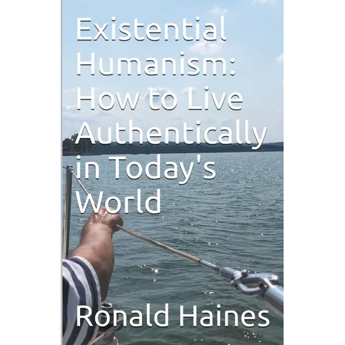 Existential Humanism: How to Live Authentically in Today's World - Paperback