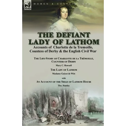 The Defiant Lady of Lathom: Accounts of Charlotte de la Tremoille, Countess of Derby & the English Civil War-The Life-Story of Charlotte de la Trémoil - Paperback