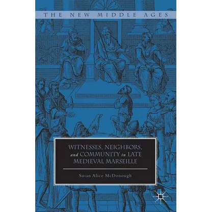 Witnesses, Neighbors, and Community in Late Medieval Marseille - Hardcover
