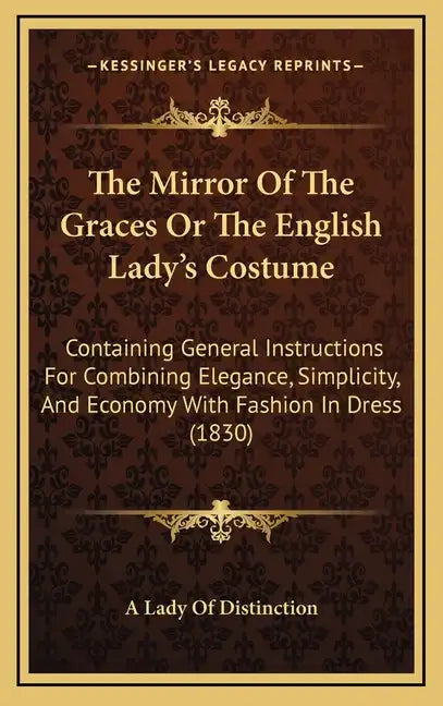 The Mirror of the Graces or the English Lady's Costume: Containing General Instructions for Combining Elegance, Simplicity, and Economy with Fashion i - Hardcover