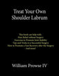 Treat Your Own Shoulder Labrum: How to Achieve Pain Relief Today and the Ultimate Guide to a Successful Surgery - Paperback