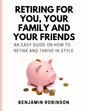 Retiring for You, Your Family and Your Friends: An Easy Guide on how to Retire and Thrive in Style - Paperback