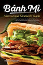 Banh Mi Vietnamese Sandwich Guide: Essential Recipe Handbook for the Authentic Craft of Delicious Mouthwatering Homemade Vietnamese Culture - Paperback