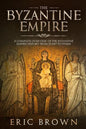 The Byzantine Empire: A Complete Overview Of The Byzantine Empire History from Start to Finish - Paperback
