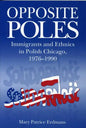Opposite Poles: Immigrants and Ethnics in Polish Chicago, 1976-1990 - Paperback