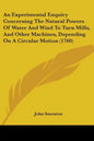 An Experimental Enquiry Concerning The Natural Powers Of Water And Wind To Turn Mills, And Other Machines, Depending On A Circular Motion (1760) - Paperback