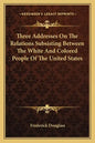 Three Addresses on the Relations Subsisting Between the White and Colored People of the United States - Paperback