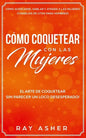 Cómo Coquetear con las Mujeres: El Arte de Coquetear Sin Parecer un Loco Desesperado! Cómo Acercarse, Hablar y Atraer a las Mujeres (Consejos De Citas - Paperback