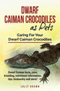Dwarf Caiman Crocodiles as Pets: Dwarf Caiman facts, care, breeding, nutritional information, tips, husbandry and more! Caring For Your Dwarf Caiman C - Paperback