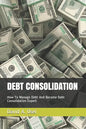 Debt Consolidation: How To Manage Debt And Become Debt Consolidation Expert - Paperback