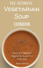 The Ultimate Vegetarian Soup Cookbook: Easy And Delicious Vegetarian Soups For Everyone - Hardcover