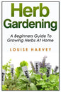 Herb Gardening: A Beginners Guide To Growing Herbs At Home - Paperback