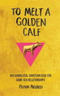 To Melt a Golden Calf: An Evangelical Christian Case for Same-Sex Relationships - Paperback