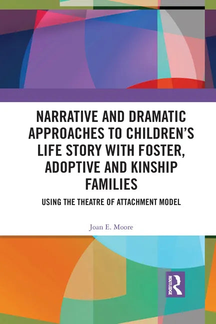 Narrative and Dramatic Approaches to Children's Life Story with Foster, Adoptive and Kinship Families: Using the Theatre of Attachment Model - Paperback