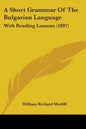 A Short Grammar Of The Bulgarian Language: With Reading Lessons (1897) - Paperback