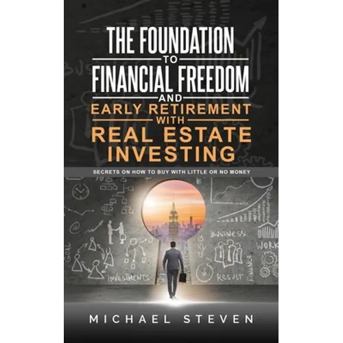 The Foundation To Financial Freedom And Early Retirement With Real Estate Investing: Secrets On How To Buy With Little Or No Money - Paperback