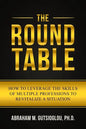 The Round Table: How to Leverage the Skills of Multiple Professions to Revitalize a Situation - Paperback