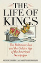 The Life of Kings: The Baltimore Sun and the Golden Age of the American Newspaper - Paperback